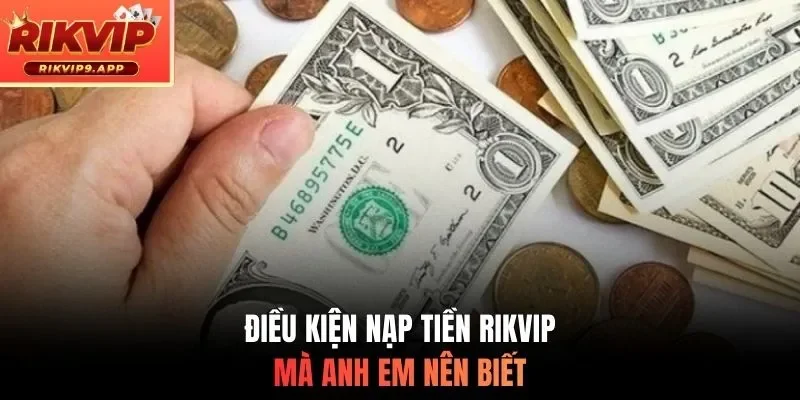 Điều kiện nạp tiền RIKVIP mà anh em nên biết