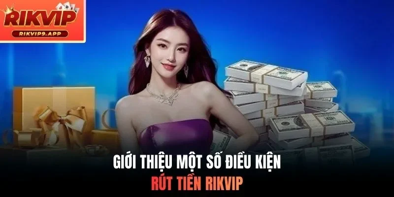 Giới thiệu một số điều kiện rút tiền RIKVIP