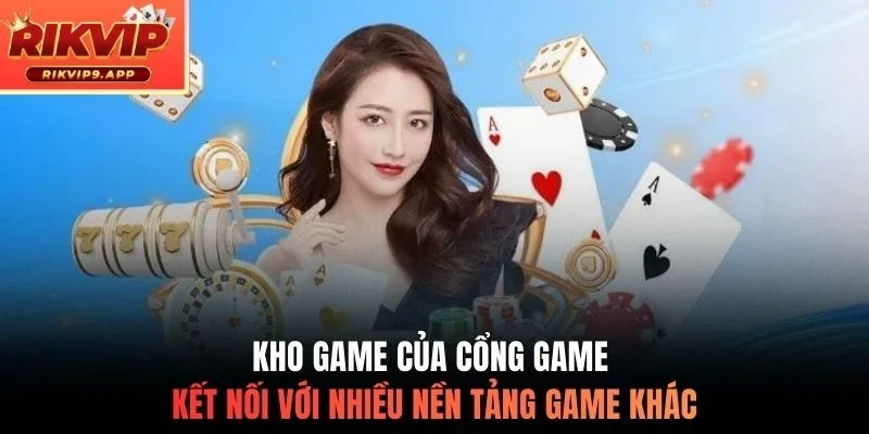 Kho game của cổng game kết nối với nhiều nền tảng game khác