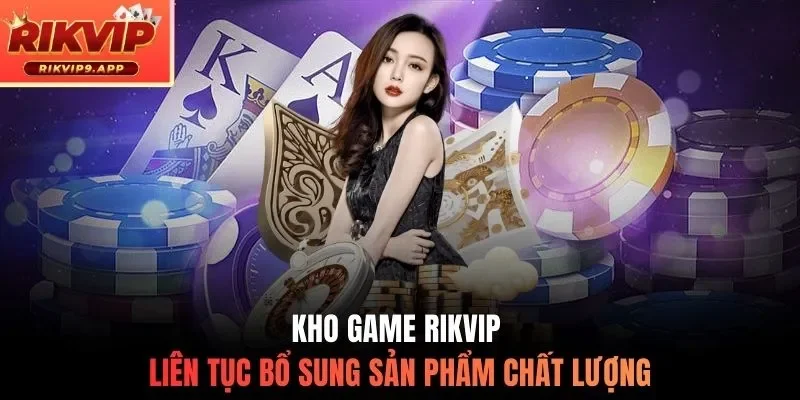 Kho game Rikvip liên tục bổ sung sản phẩm chất lượng