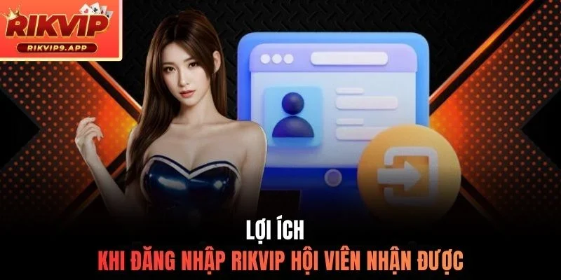 Lợi ích khi đăng nhập Rikvip hội viên nhận được