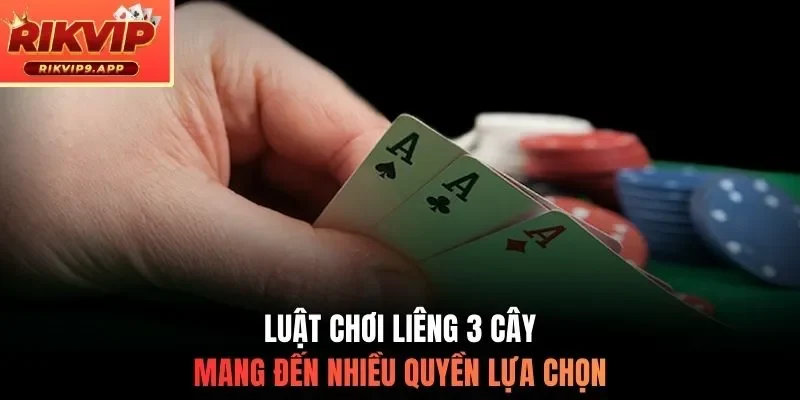 Luật chơi liêng 3 cây mang đến nhiều quyền lựa chọn
