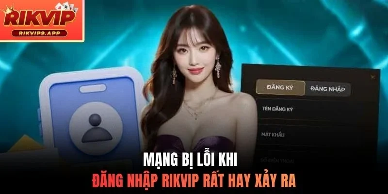 Mạng bị lỗi khi đăng nhập Rikvip rất hay xảy ra