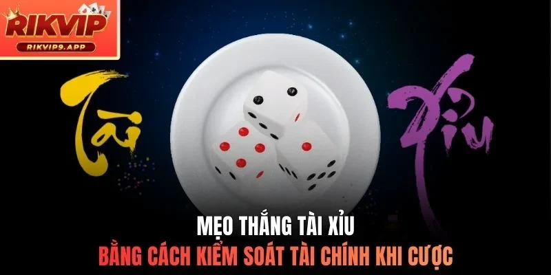 Mẹo thắng tài xỉu bằng cách kiểm soát tài chính khi cược