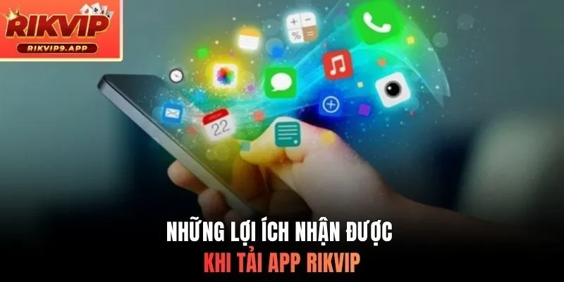 Những lợi ích nhận được khi tải app RIKVIP