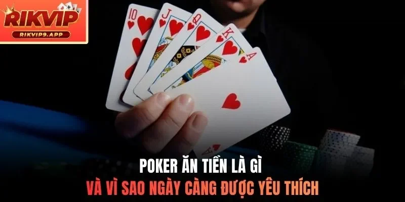 Poker ăn tiền là gì và vì sao ngày càng được yêu thích