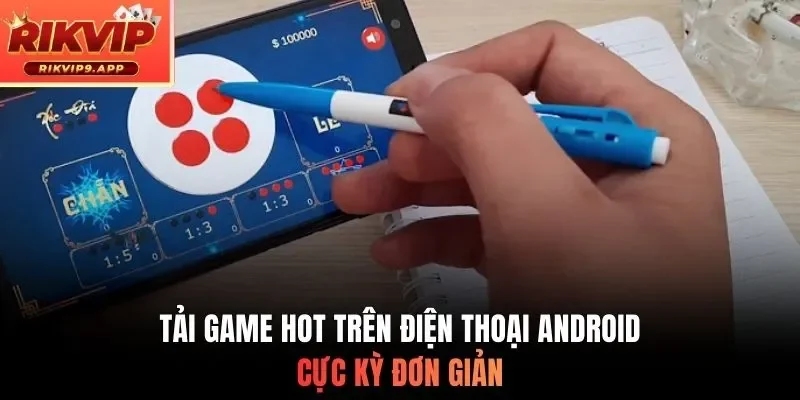 Tải game hot trên điện thoại Android cực kỳ đơn giản