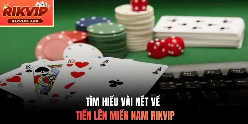 Tìm hiểu vài nét về tiến lên miền Nam RIKVIP