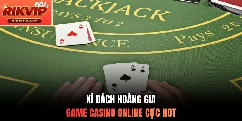 Xì dách Hoàng Gia - Game casino online cực hot